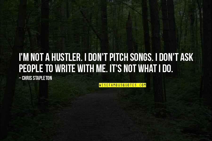 Do Not Ask Quotes By Chris Stapleton: I'm not a hustler. I don't pitch songs.