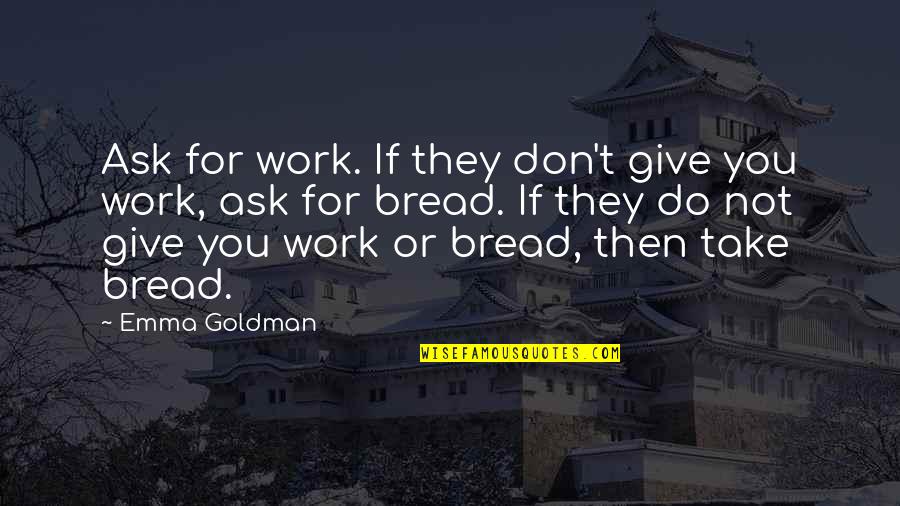 Do Not Ask Quotes By Emma Goldman: Ask for work. If they don't give you