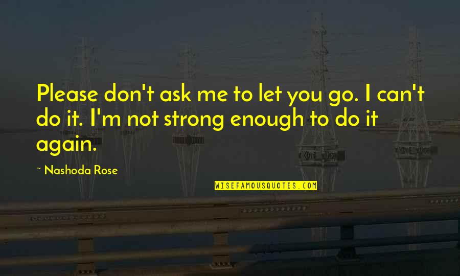 Do Not Ask Quotes By Nashoda Rose: Please don't ask me to let you go.