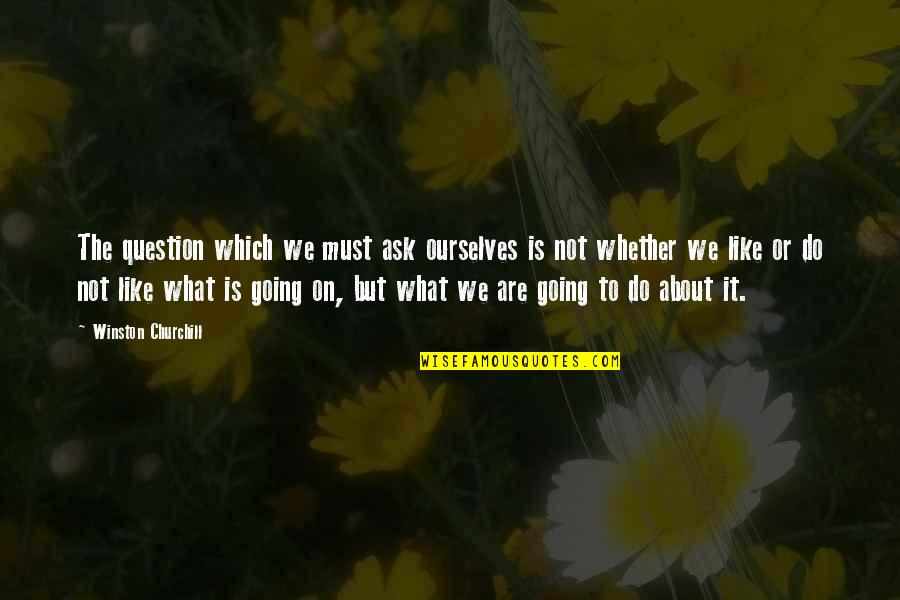 Do Not Ask Quotes By Winston Churchill: The question which we must ask ourselves is