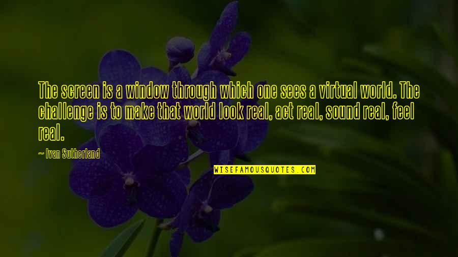 Do Not Ask What The World Needs Quote Quotes By Ivan Sutherland: The screen is a window through which one