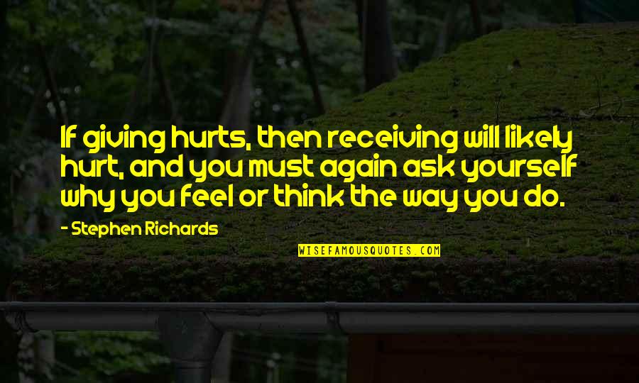 Do Not Ask Why Quotes By Stephen Richards: If giving hurts, then receiving will likely hurt, Do Not Ask Why Quotes By Stephen Richards: If giving hurts, then receiving will likely hurt,