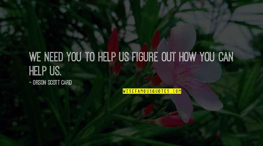 Do Not Be Afraid Of Change Quotes By Orson Scott Card: We need you to help us figure out Do Not Be Afraid Of Change Quotes By Orson Scott Card: We need you to help us figure out