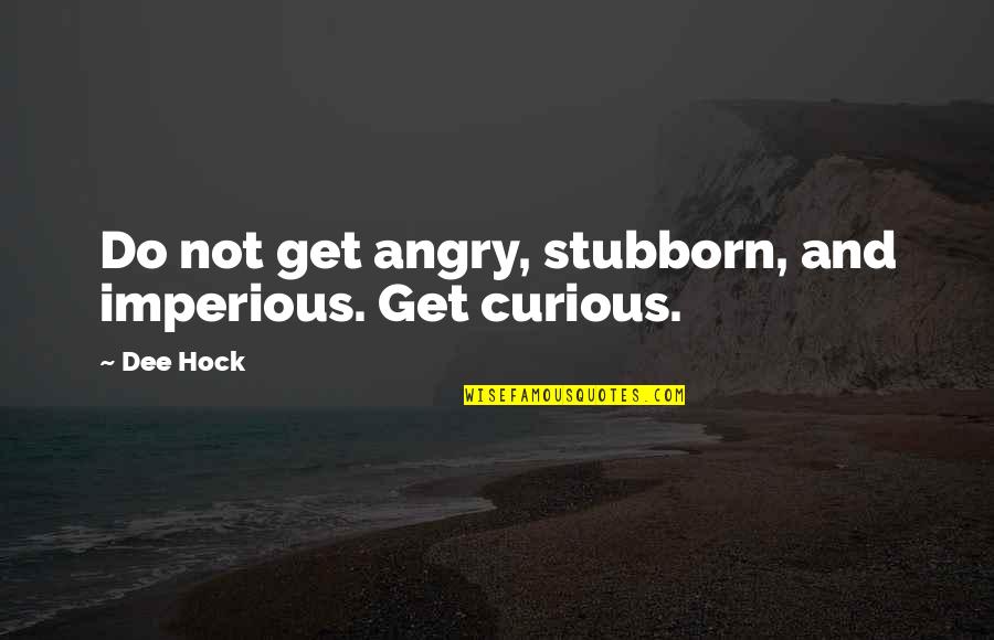 Do Not Be Angry Quotes By Dee Hock: Do not get angry, stubborn, and imperious. Get