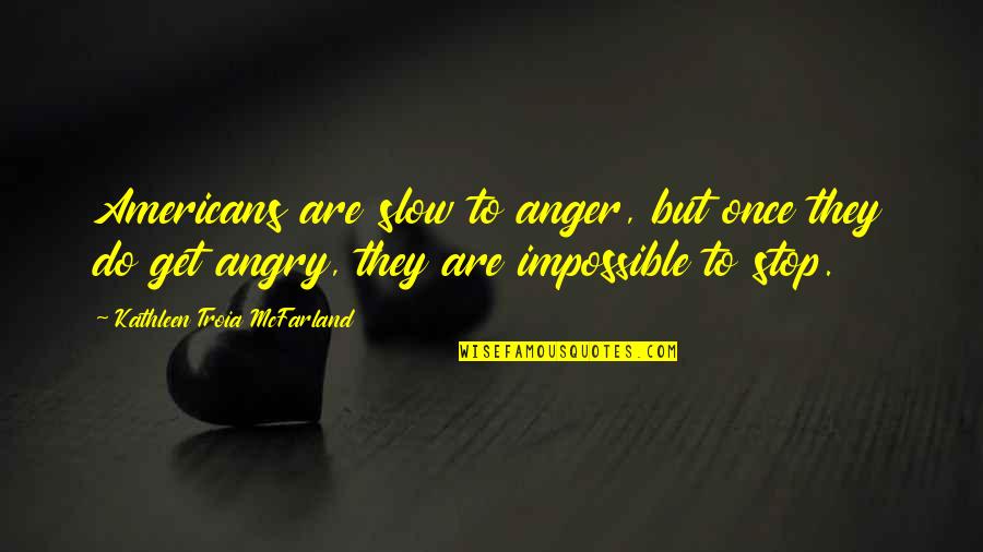 Do Not Be Angry Quotes By Kathleen Troia McFarland: Americans are slow to anger, but once they