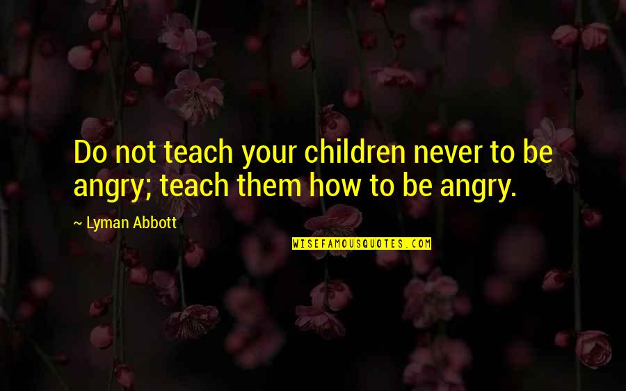 Do Not Be Angry Quotes By Lyman Abbott: Do not teach your children never to be