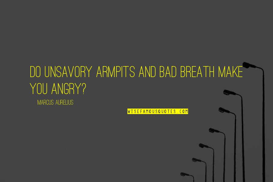 Do Not Be Angry Quotes By Marcus Aurelius: Do unsavory armpits and bad breath make you