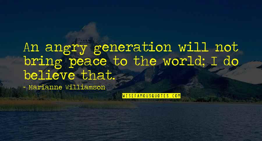 Do Not Be Angry Quotes By Marianne Williamson: An angry generation will not bring peace to
