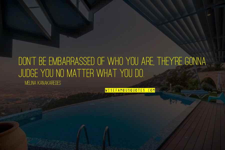 Do Not Be Embarrassed Quotes By Melina Kanakaredes: Don't be embarrassed of who you are, they're