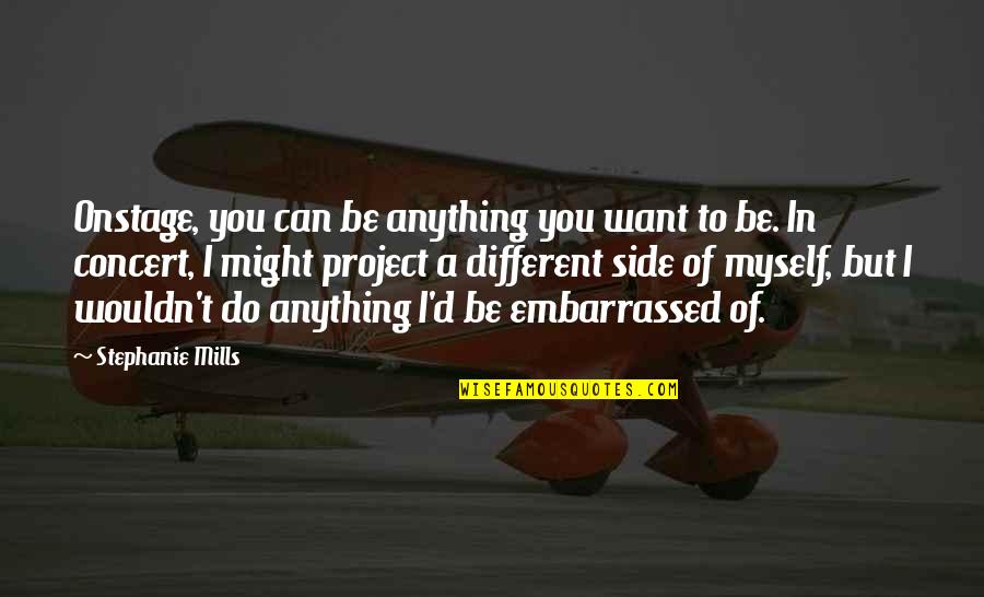 Do Not Be Embarrassed Quotes By Stephanie Mills: Onstage, you can be anything you want to