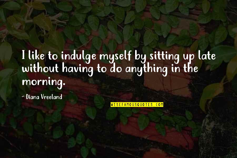 Do Not Be Late Quotes By Diana Vreeland: I like to indulge myself by sitting up