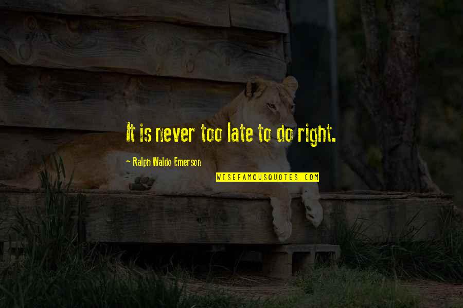 Do Not Be Late Quotes By Ralph Waldo Emerson: It is never too late to do right.
