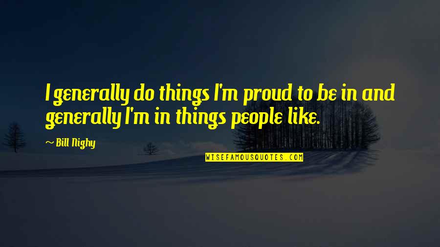 Do Not Be Proud Quotes By Bill Nighy: I generally do things I'm proud to be