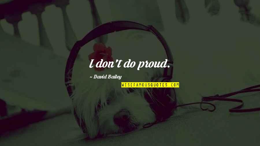 Do Not Be Proud Quotes By David Bailey: I don't do proud.