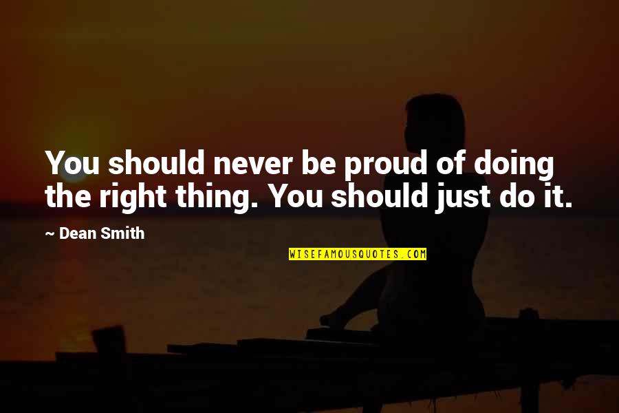 Do Not Be Proud Quotes By Dean Smith: You should never be proud of doing the