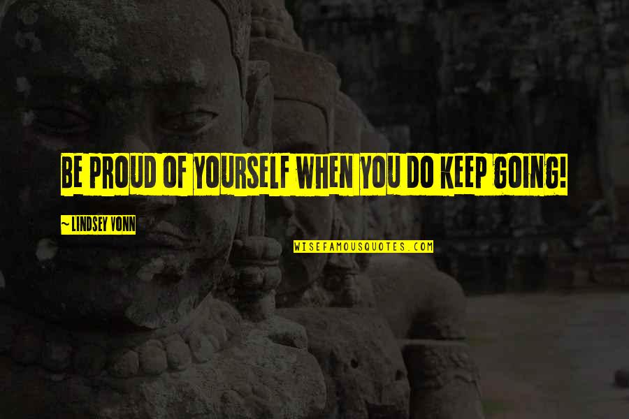 Do Not Be Proud Quotes By Lindsey Vonn: Be proud of yourself when you do keep