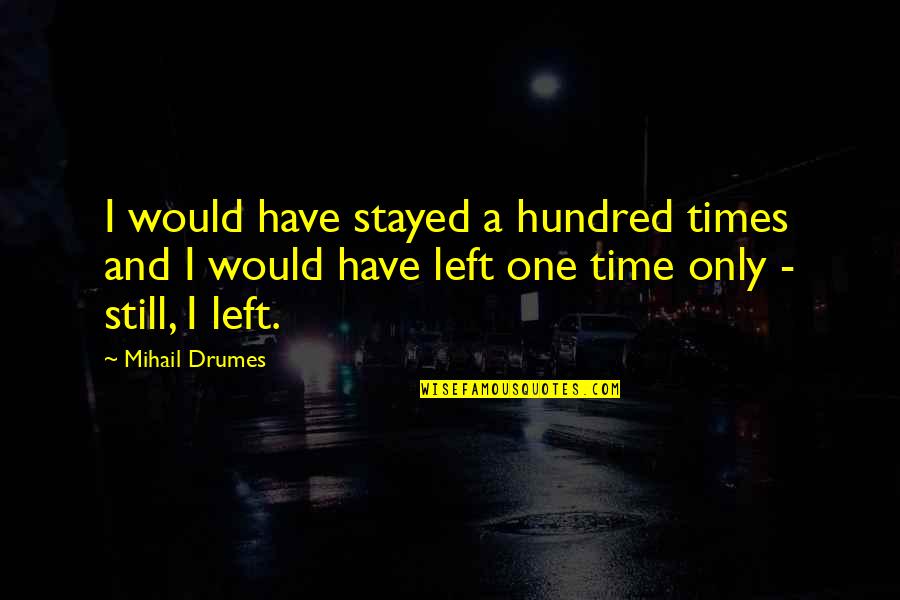 Do Not Belittle Me Quotes By Mihail Drumes: I would have stayed a hundred times and