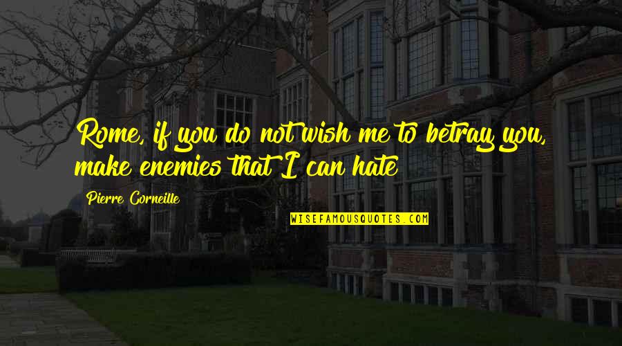 Do Not Betray Me Quotes By Pierre Corneille: Rome, if you do not wish me to Do Not Betray Me Quotes By Pierre Corneille: Rome, if you do not wish me to