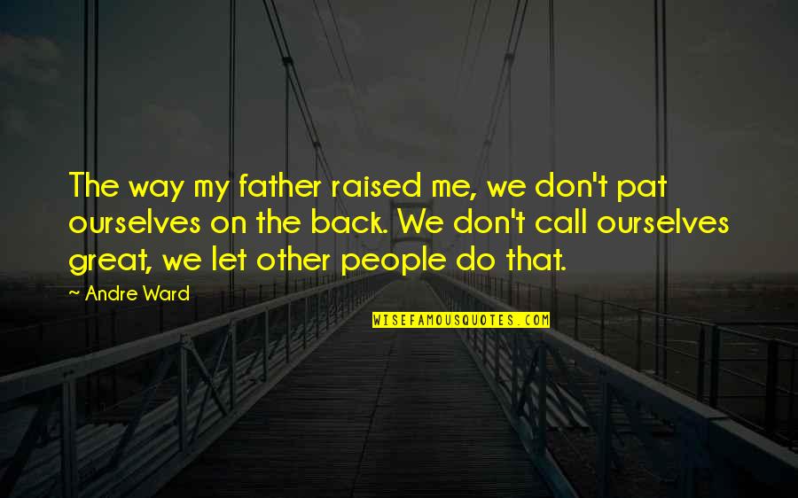 Do Not Call Me Quotes By Andre Ward: The way my father raised me, we don't