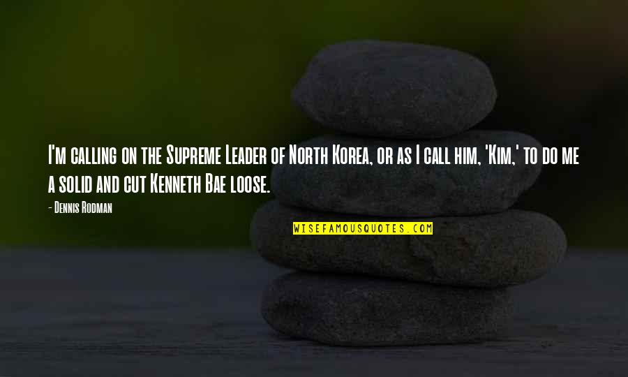 Do Not Call Me Quotes By Dennis Rodman: I'm calling on the Supreme Leader of North