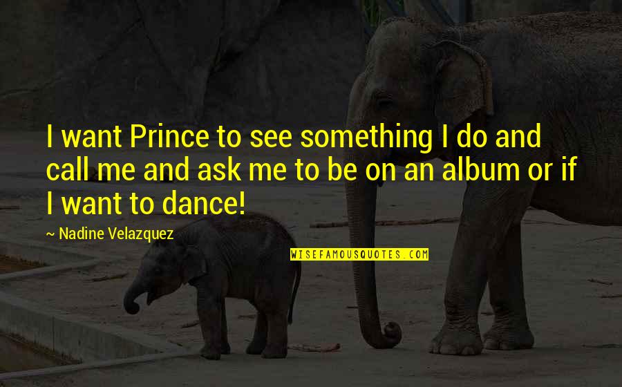 Do Not Call Me Quotes By Nadine Velazquez: I want Prince to see something I do