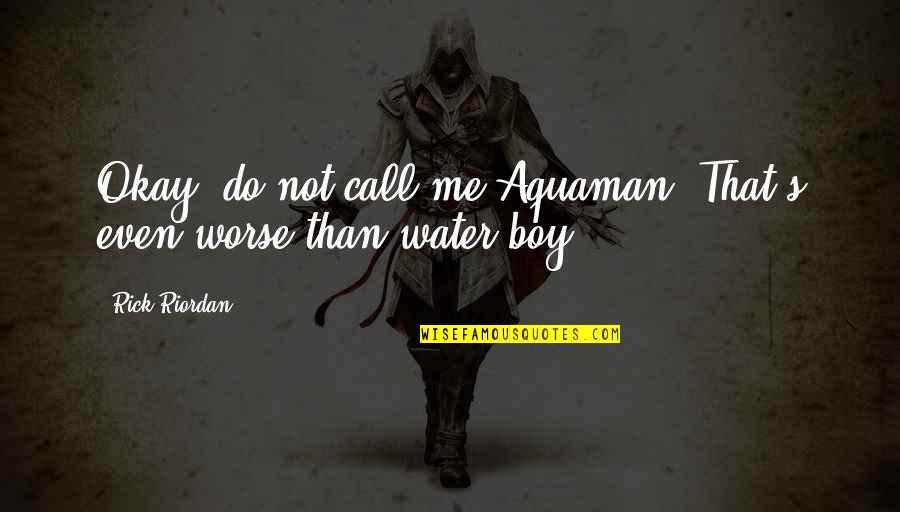 Do Not Call Me Quotes By Rick Riordan: Okay, do not call me Aquaman. That's even