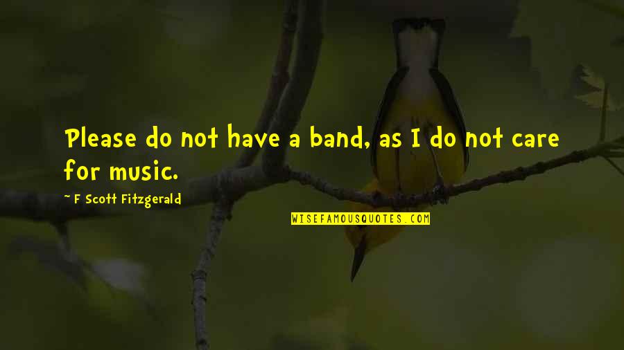 Do Not Care Quotes By F Scott Fitzgerald: Please do not have a band, as I Do Not Care Quotes By F Scott Fitzgerald: Please do not have a band, as I