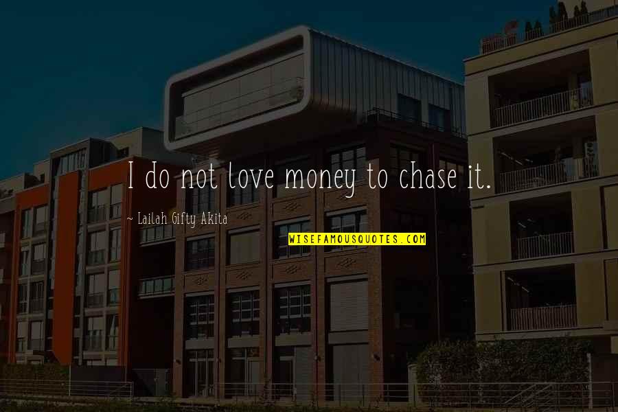 Do Not Chase Love Quotes By Lailah Gifty Akita: I do not love money to chase it.