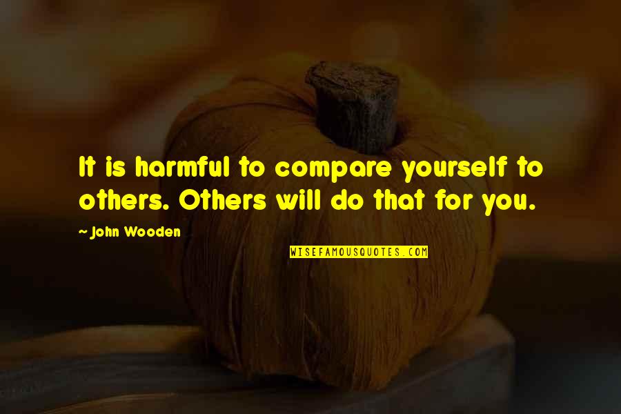Do Not Compare To Others Quotes By John Wooden: It is harmful to compare yourself to others.