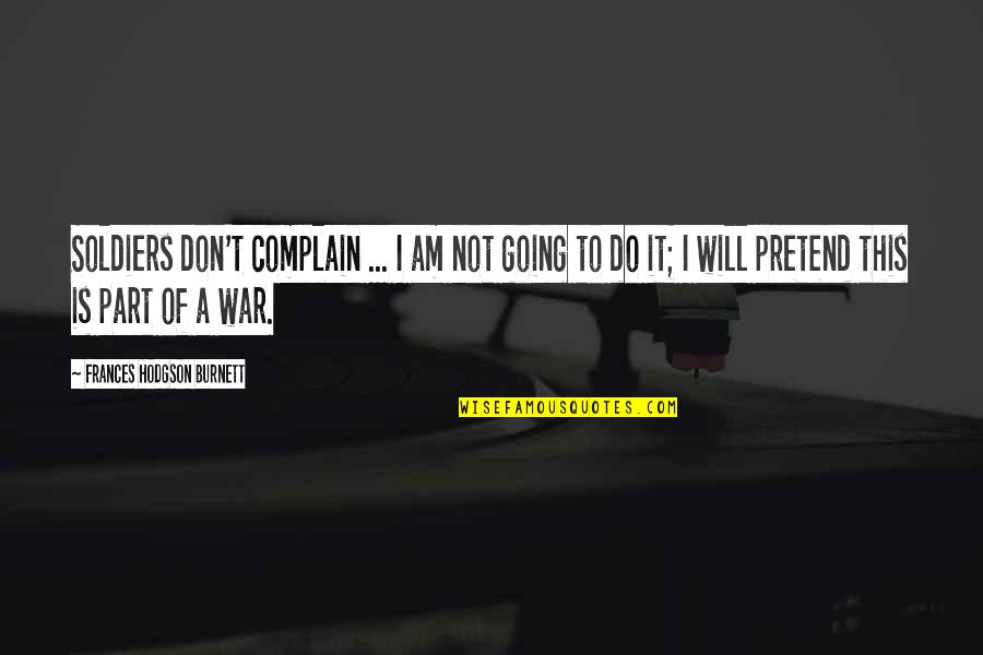 Do Not Complain Quotes By Frances Hodgson Burnett: Soldiers don't complain ... I am not going