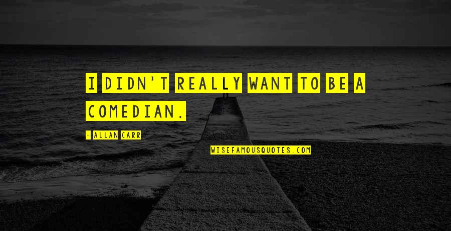 Do Not Condemn Others Quotes By Allan Carr: I didn't really want to be a comedian.