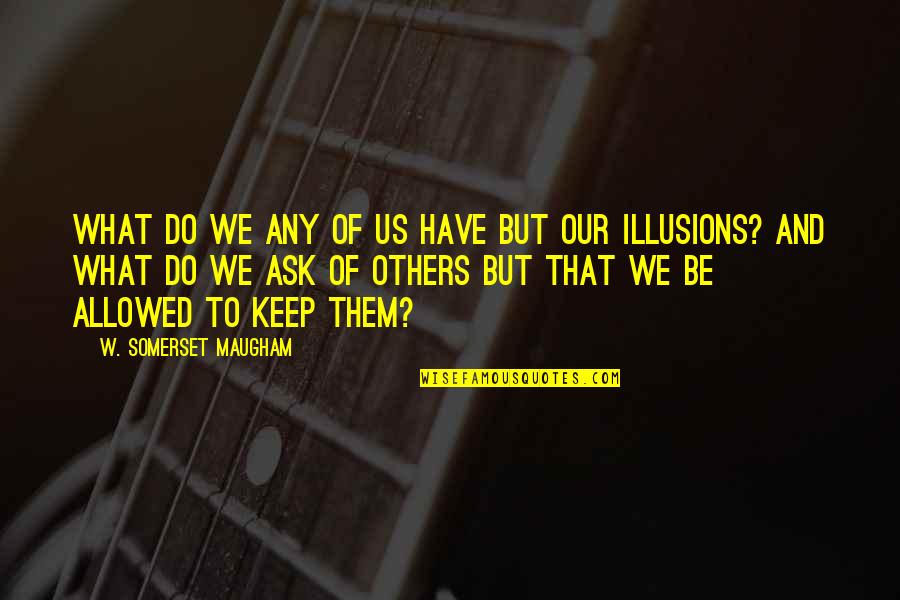 Do Not Depend On Others For Happiness Quotes By W. Somerset Maugham: What do we any of us have but