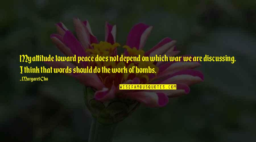 Do Not Depend Quotes By Margaret Cho: My attitude toward peace does not depend on