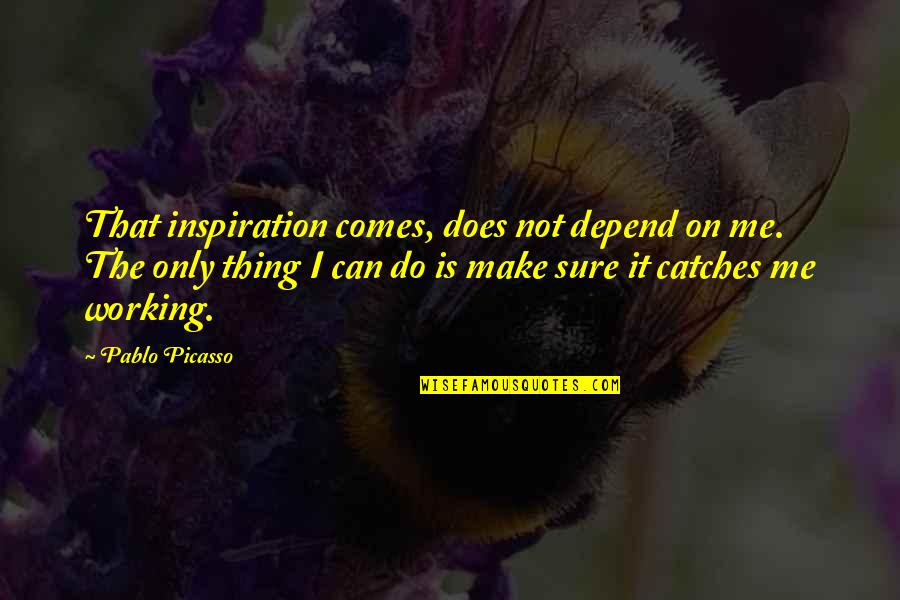 Do Not Depend Quotes By Pablo Picasso: That inspiration comes, does not depend on me.
