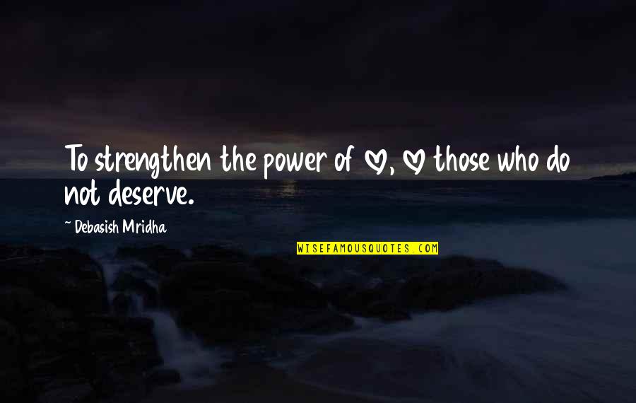 Do Not Deserve Love Quotes By Debasish Mridha: To strengthen the power of love, love those Do Not Deserve Love Quotes By Debasish Mridha: To strengthen the power of love, love those
