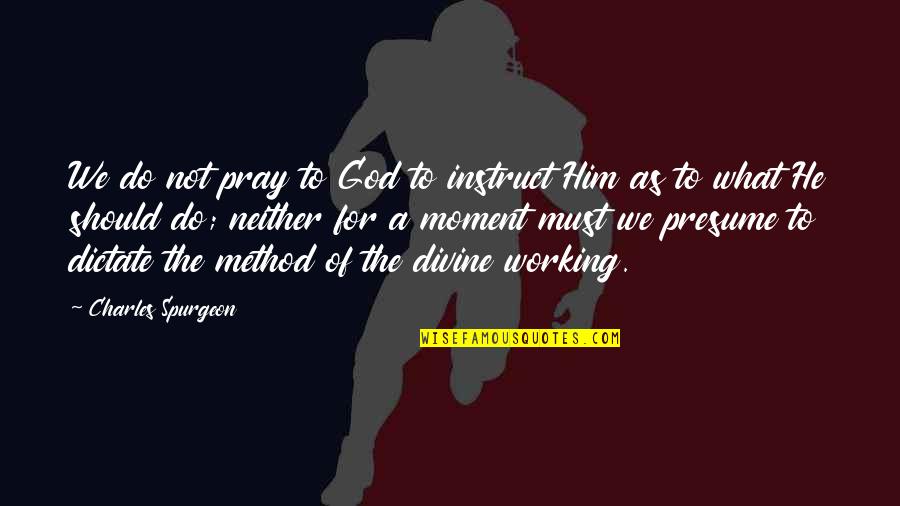 Do Not Dictate Quotes By Charles Spurgeon: We do not pray to God to instruct