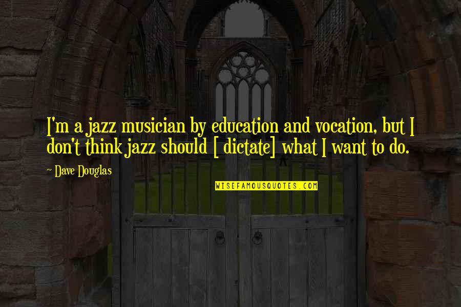 Do Not Dictate Quotes By Dave Douglas: I'm a jazz musician by education and vocation,