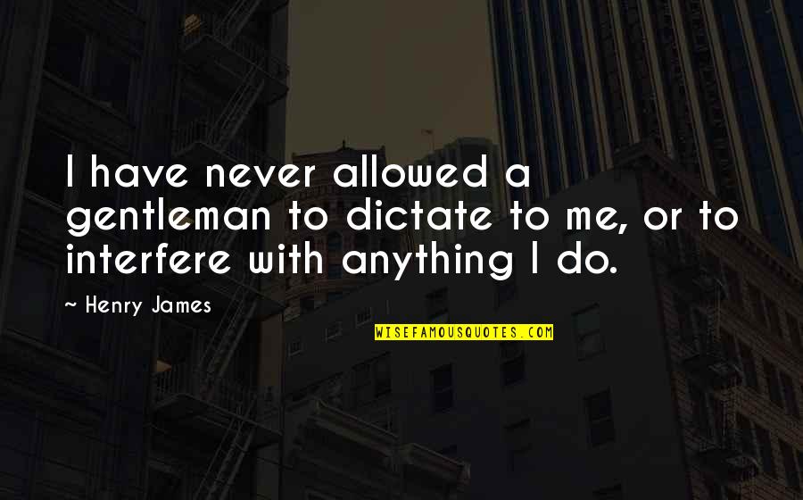 Do Not Dictate Quotes By Henry James: I have never allowed a gentleman to dictate