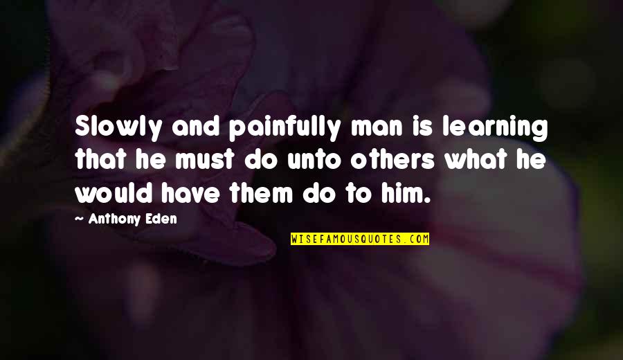 Do Not Do Unto Others Quotes By Anthony Eden: Slowly and painfully man is learning that he