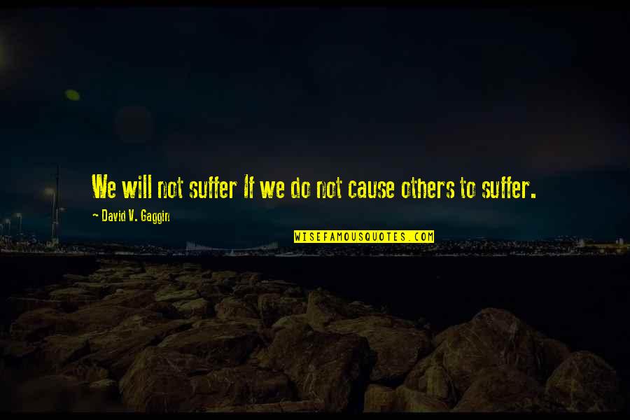 Do Not Do Unto Others Quotes By David V. Gaggin: We will not suffer If we do not