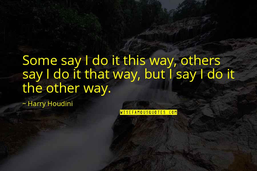 Do Not Do Unto Others Quotes By Harry Houdini: Some say I do it this way, others