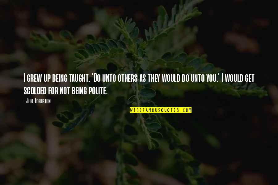 Do Not Do Unto Others Quotes By Joel Edgerton: I grew up being taught, 'Do unto others