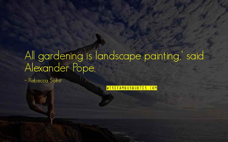 Do Not Doubt Yourself Quotes By Rebecca Solnit: All gardening is landscape painting,' said Alexander Pope.