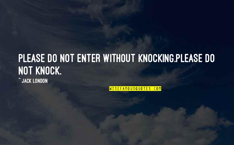 Do Not Enter Quotes By Jack London: PLEASE DO NOT ENTER WITHOUT KNOCKING.PLEASE DO NOT