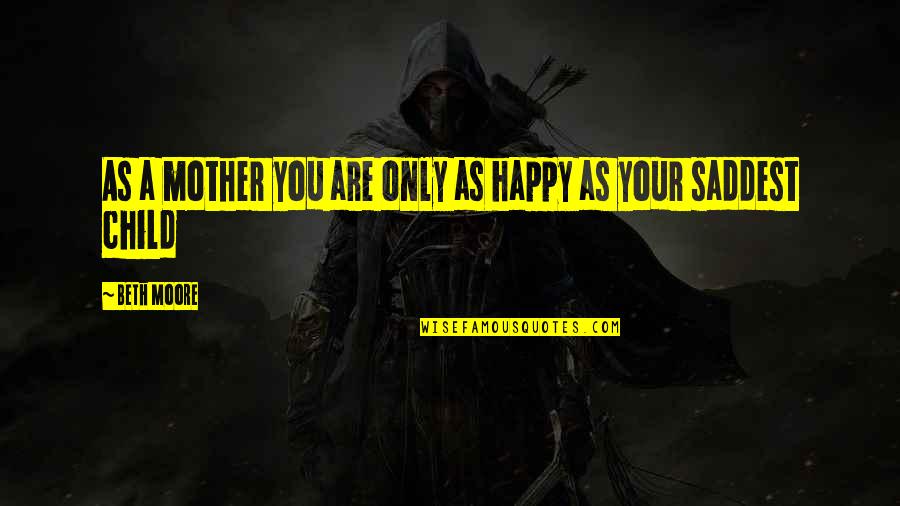 Do Not Expect Love Quotes By Beth Moore: As a mother you are only as happy
