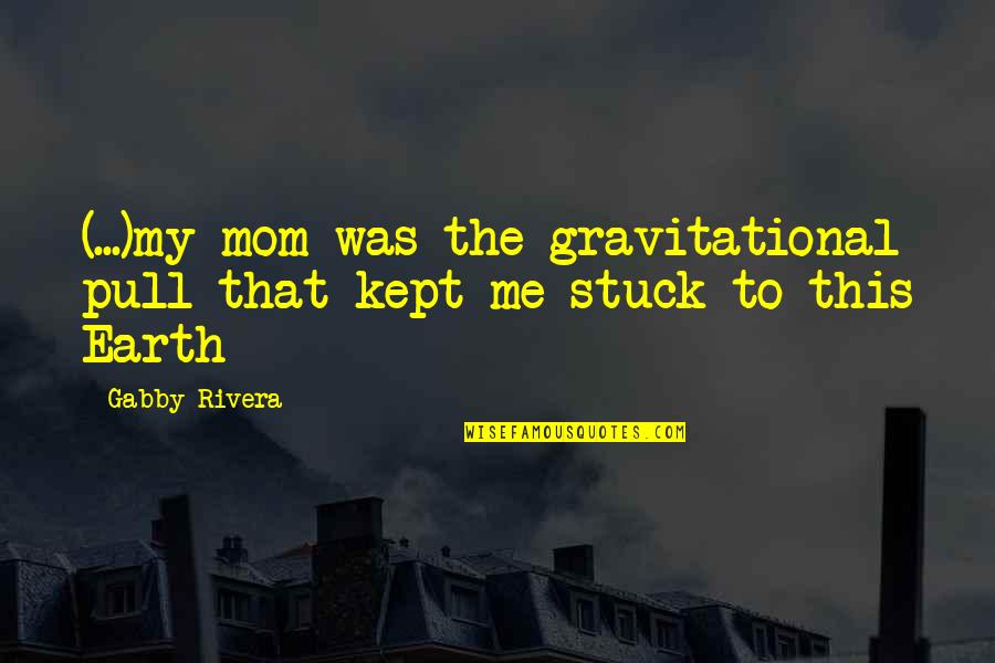 Do Not Expect Love Quotes By Gabby Rivera: (...)my mom was the gravitational pull that kept
