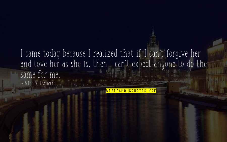 Do Not Expect Love Quotes By Mina V. Esguerra: I came today because I realized that if