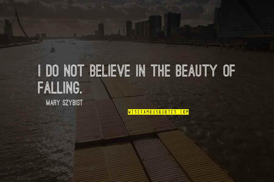 Do Not Fall Quotes By Mary Szybist: I do not believe in the beauty of