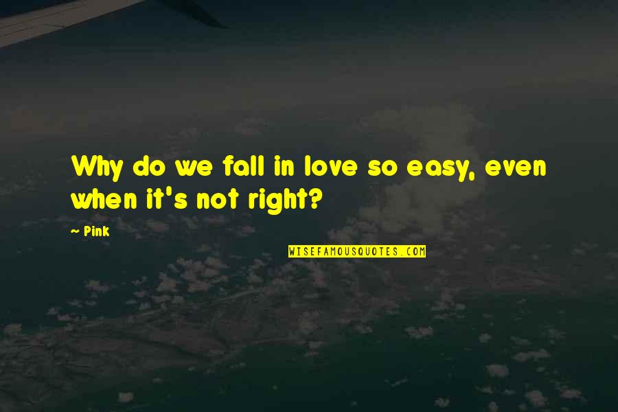 Do Not Fall Quotes By Pink: Why do we fall in love so easy,