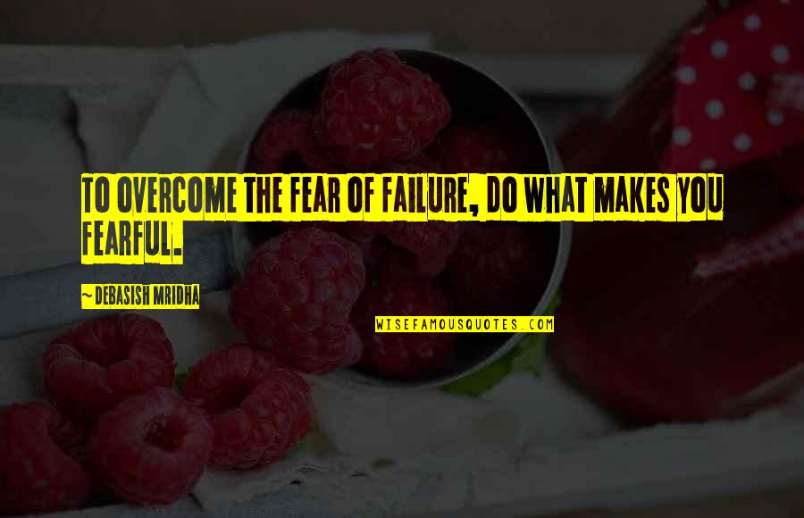 Do Not Fear Failure Quotes By Debasish Mridha: To overcome the fear of failure, do what